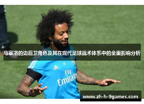马塞洛的边后卫角色及其在现代足球战术体系中的全面影响分析