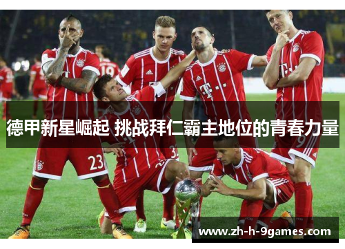 德甲新星崛起 挑战拜仁霸主地位的青春力量 德甲新星崛起 挑战拜仁霸主地位的青春力量