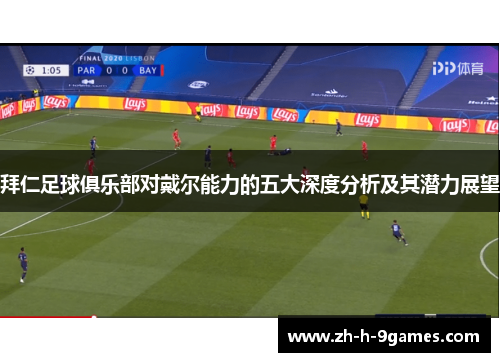 拜仁足球俱乐部对戴尔能力的五大深度分析及其潜力展望 拜仁足球俱乐部对戴尔能力的五大深度分析及其潜力展望