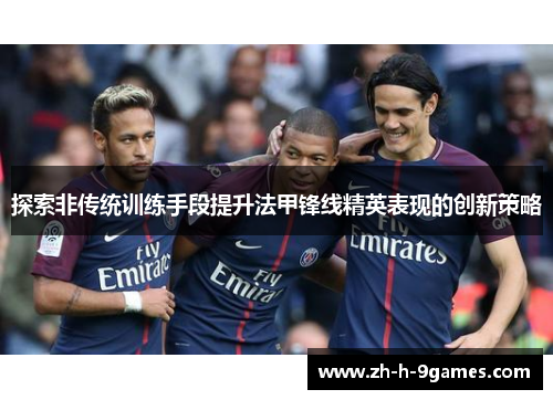 探索非传统训练手段提升法甲锋线精英表现的创新策略 探索非传统训练手段提升法甲锋线精英表现的创新策略