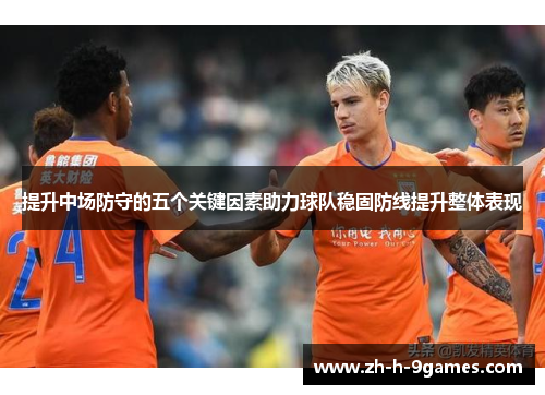 提升中场防守的五个关键因素助力球队稳固防线提升整体表现 提升中场防守的五个关键因素助力球队稳固防线提升整体表现