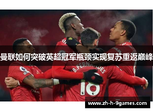 曼联如何突破英超冠军瓶颈实现复苏重返巅峰 曼联如何突破英超冠军瓶颈实现复苏重返巅峰