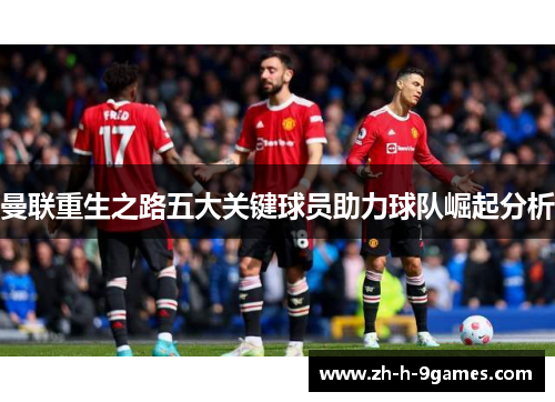 曼联重生之路五大关键球员助力球队崛起分析