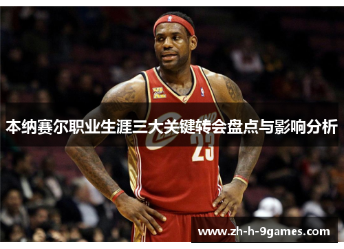 本纳赛尔职业生涯三大关键转会盘点与影响分析