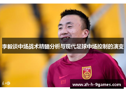 李毅谈中场战术精髓分析与现代足球中场控制的演变