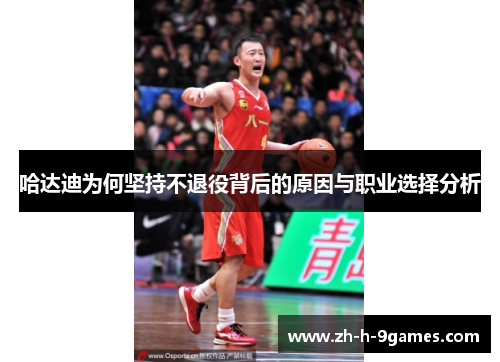 哈达迪为何坚持不退役背后的原因与职业选择分析