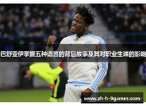 巴舒亚伊掌握五种语言的背后故事及其对职业生涯的影响