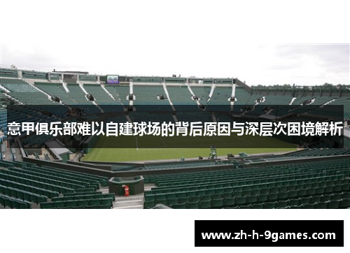 意甲俱乐部难以自建球场的背后原因与深层次困境解析