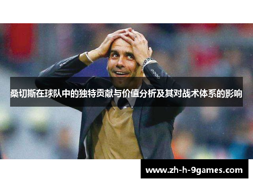 桑切斯在球队中的独特贡献与价值分析及其对战术体系的影响