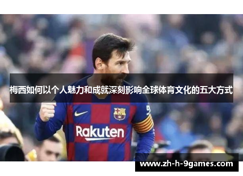 梅西如何以个人魅力和成就深刻影响全球体育文化的五大方式