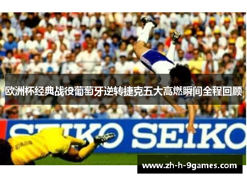 欧洲杯经典战役葡萄牙逆转捷克五大高燃瞬间全程回顾