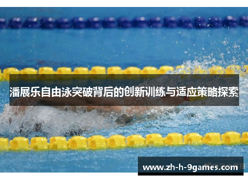 潘展乐自由泳突破背后的创新训练与适应策略探索