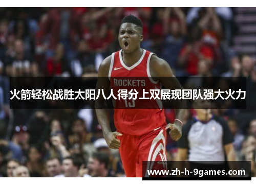 火箭轻松战胜太阳八人得分上双展现团队强大火力