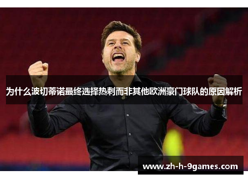 为什么波切蒂诺最终选择热刺而非其他欧洲豪门球队的原因解析