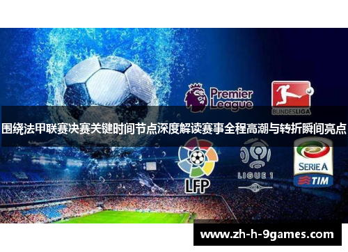围绕法甲联赛决赛关键时间节点深度解读赛事全程高潮与转折瞬间亮点