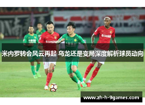 米内罗转会风云再起 乌龙还是变局深度解析球员动向