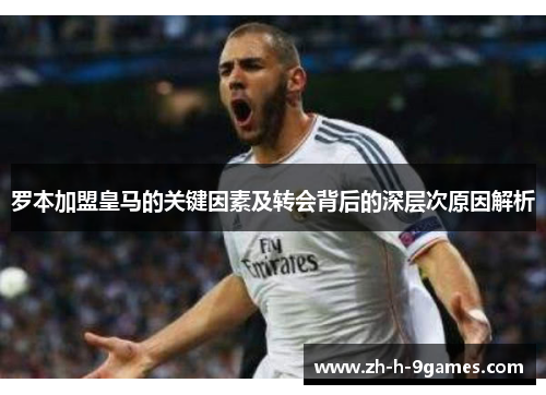 罗本加盟皇马的关键因素及转会背后的深层次原因解析