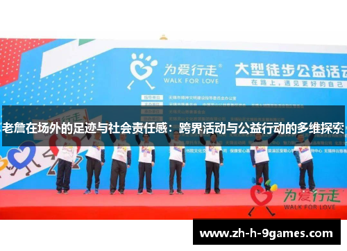 老詹在场外的足迹与社会责任感：跨界活动与公益行动的多维探索