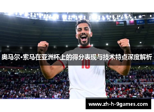 奥马尔·索马在亚洲杯上的得分表现与技术特点深度解析