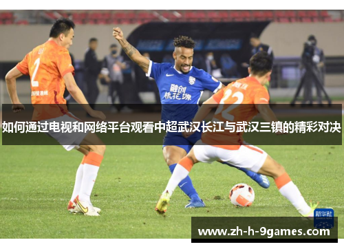 如何通过电视和网络平台观看中超武汉长江与武汉三镇的精彩对决