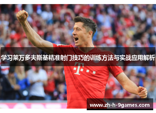 学习莱万多夫斯基精准射门技巧的训练方法与实战应用解析