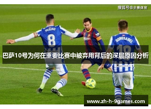 巴萨10号为何在重要比赛中被弃用背后的深层原因分析 巴萨10号为何在重要比赛中被弃用背后的深层原因分析