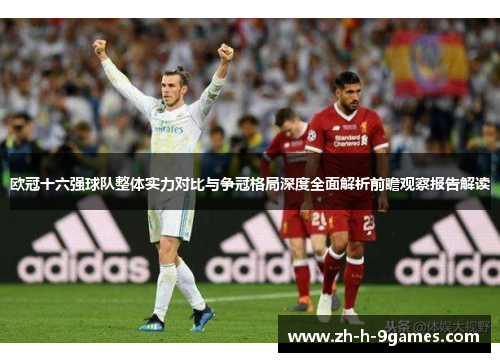 欧冠十六强球队整体实力对比与争冠格局深度全面解析前瞻观察报告解读