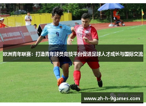 欧洲青年联赛：打造青年球员竞技平台促进足球人才成长与国际交流