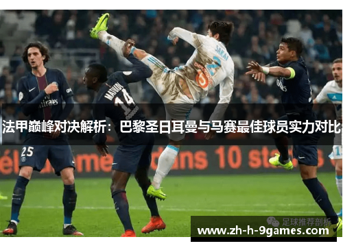 法甲巅峰对决解析：巴黎圣日耳曼与马赛最佳球员实力对比