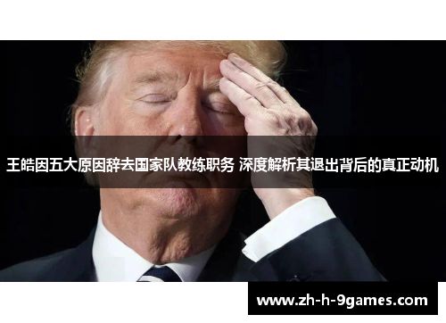 王皓因五大原因辞去国家队教练职务 深度解析其退出背后的真正动机