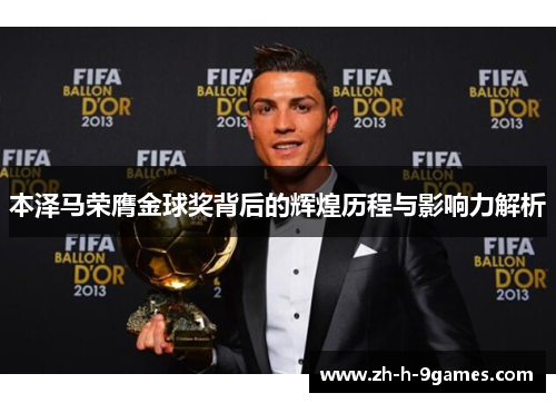 本泽马荣膺金球奖背后的辉煌历程与影响力解析