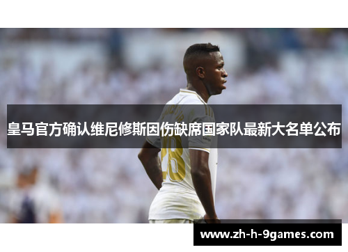 皇马官方确认维尼修斯因伤缺席国家队最新大名单公布