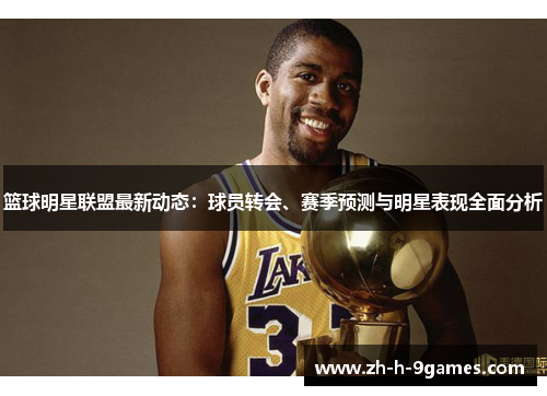 篮球明星联盟最新动态:球员转会、赛季预测与明星表现全面分析 篮球明星联盟最新动态:球员转会、赛季预测与明星表现全面分析