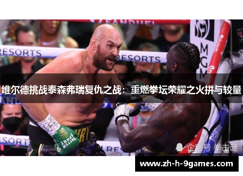 维尔德挑战泰森弗瑞复仇之战：重燃拳坛荣耀之火拼与较量