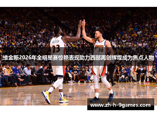 维金斯2026年全明星赛惊艳表现助力西部再创辉煌成为焦点人物
