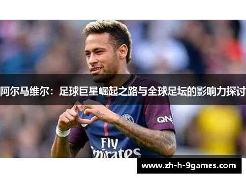 阿尔马维尔：足球巨星崛起之路与全球足坛的影响力探讨