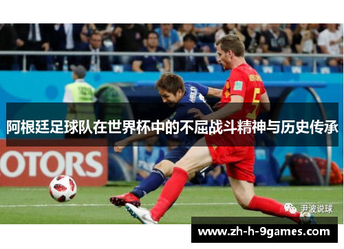 阿根廷足球队在世界杯中的不屈战斗精神与历史传承