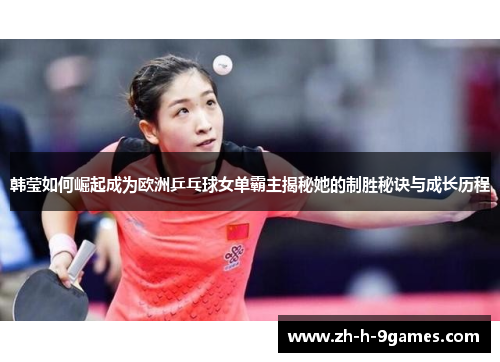 韩莹如何崛起成为欧洲乒乓球女单霸主揭秘她的制胜秘诀与成长历程 韩莹如何崛起成为欧洲乒乓球女单霸主揭秘她的制胜秘诀与成长历程