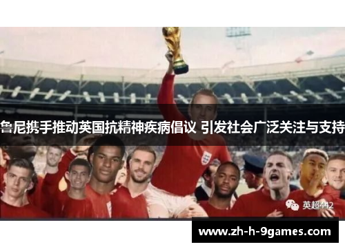 鲁尼携手推动英国抗精神疾病倡议 引发社会广泛关注与支持 鲁尼携手推动英国抗精神疾病倡议 引发社会广泛关注与支持