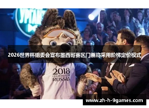 2026世界杯组委会宣布墨西哥赛区门票将采用阶梯定价模式